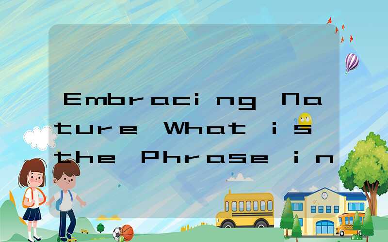 Embracing Nature What is the Phrase in English